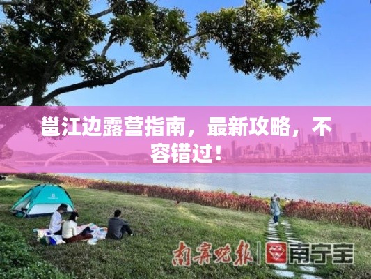 邕江边露营指南，最新攻略，不容错过！