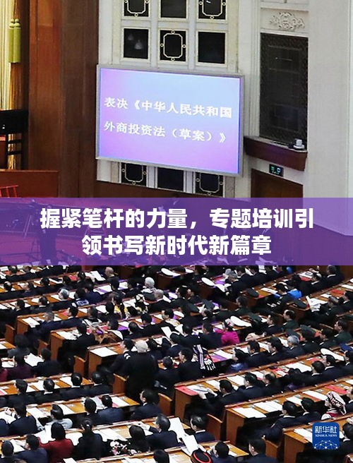 握紧笔杆的力量，专题培训引领书写新时代新篇章