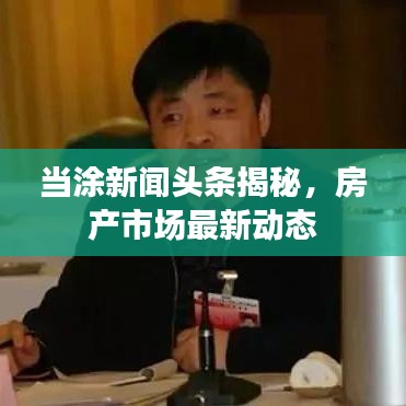 当涂新闻头条揭秘，房产市场最新动态