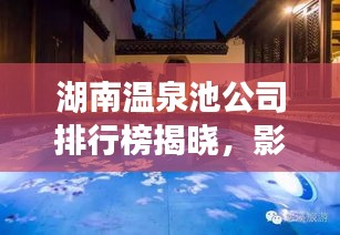 湖南温泉池公司排行榜揭晓，影响力深度解析