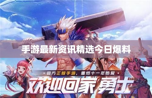 手游最新资讯精选今日爆料
