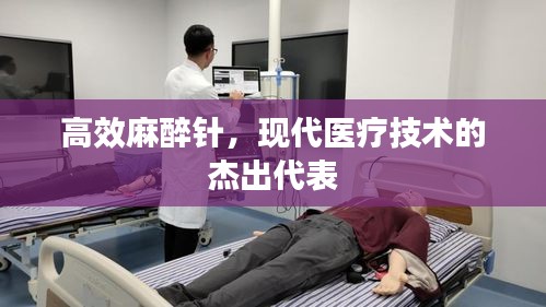 高效麻醉针，现代医疗技术的杰出代表