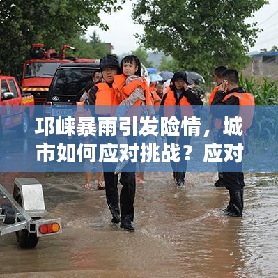 邛崃暴雨引发险情，城市如何应对挑战？应对策略揭秘