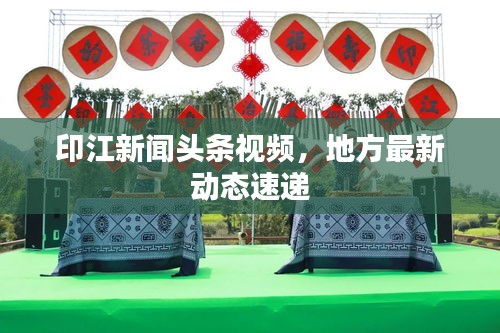 印江新闻头条视频，地方最新动态速递
