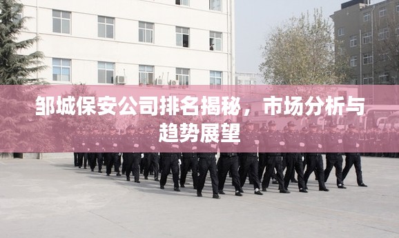 邹城保安公司排名揭秘，市场分析与趋势展望