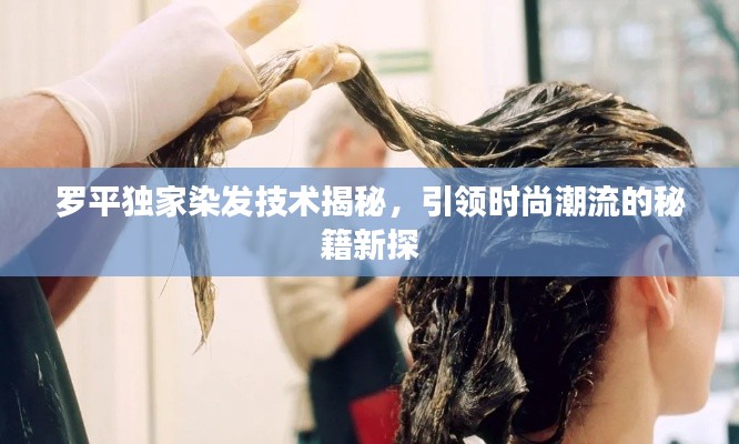 罗平独家染发技术揭秘，引领时尚潮流的秘籍新探