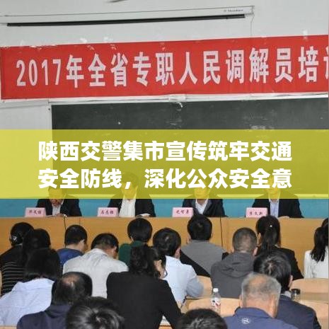 陕西交警集市宣传筑牢交通安全防线，深化公众安全意识行动