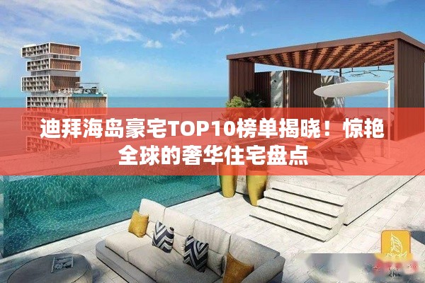 迪拜海岛豪宅TOP10榜单揭晓！惊艳全球的奢华住宅盘点