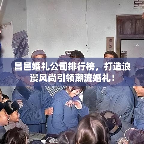 昌邑婚礼公司排行榜，打造浪漫风尚引领潮流婚礼！