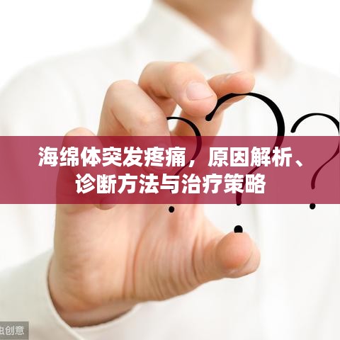 海绵体突发疼痛，原因解析、诊断方法与治疗策略