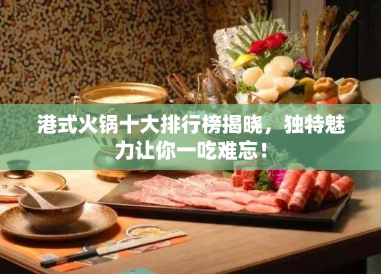 港式火锅十大排行榜揭晓，独特魅力让你一吃难忘！