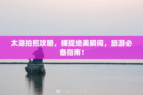 太湖拍照攻略，捕捉绝美瞬间，旅游必备指南！