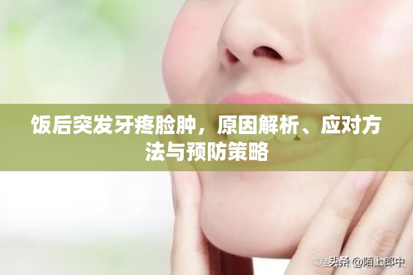 饭后突发牙疼脸肿，原因解析、应对方法与预防策略