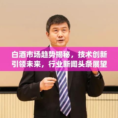 白酒市场趋势揭秘，技术创新引领未来，行业新闻头条展望
