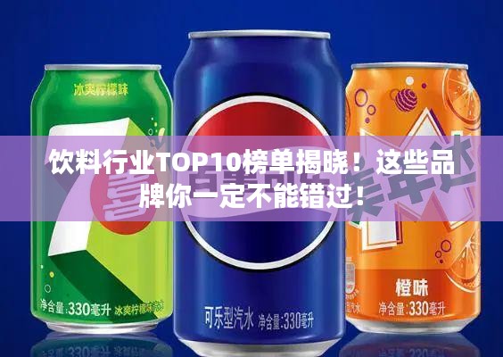 饮料行业TOP10榜单揭晓！这些品牌你一定不能错过！