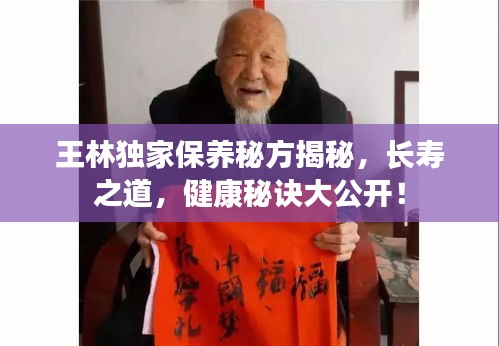 王林独家保养秘方揭秘，长寿之道，健康秘诀大公开！