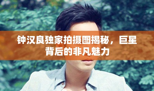 钟汉良独家拍摄图揭秘，巨星背后的非凡魅力