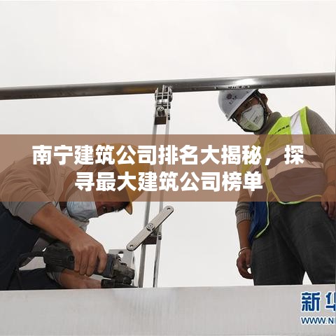南宁建筑公司排名大揭秘，探寻最大建筑公司榜单