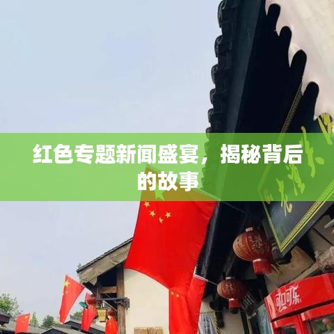 红色专题新闻盛宴，揭秘背后的故事