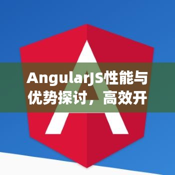 AngularJS性能与优势探讨，高效开发的首选框架？