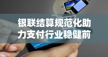 银联结算规范化助力支付行业稳健前行