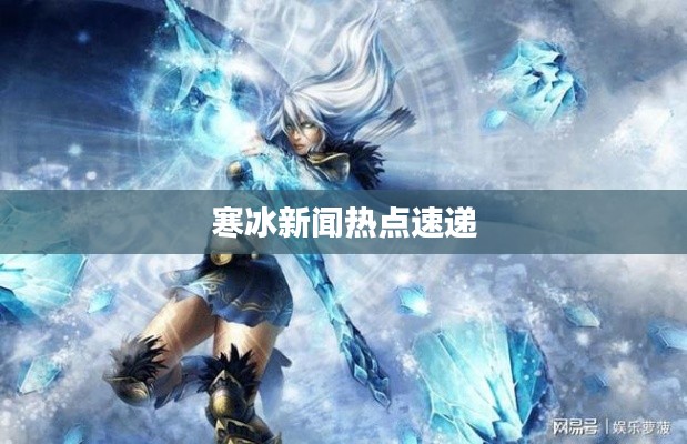 寒冰新闻热点速递