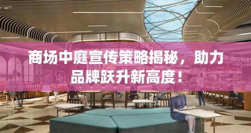 商场中庭宣传策略揭秘，助力品牌跃升新高度！