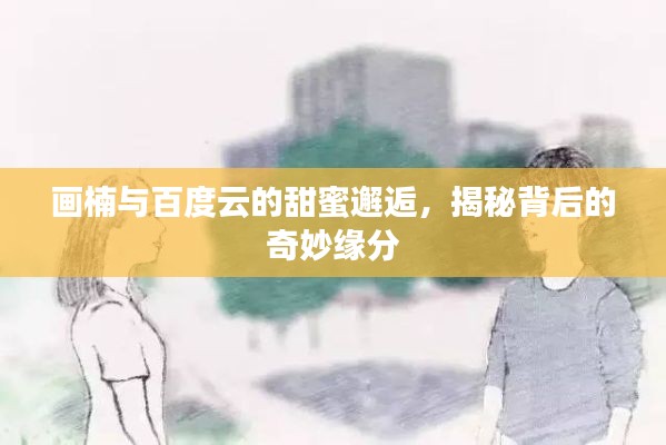 画楠与百度云的甜蜜邂逅，揭秘背后的奇妙缘分