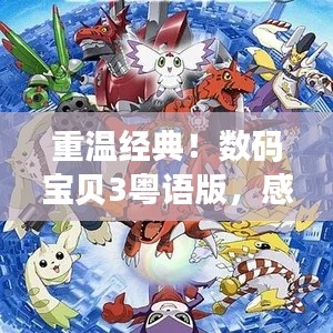 重温经典！数码宝贝3粤语版，感受独特魅力！