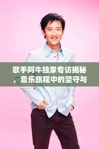 歌手阿牛独家专访揭秘，音乐旅程中的坚守与突破之路