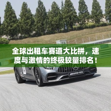 全球出租车赛道大比拼，速度与激情的终极较量排名！