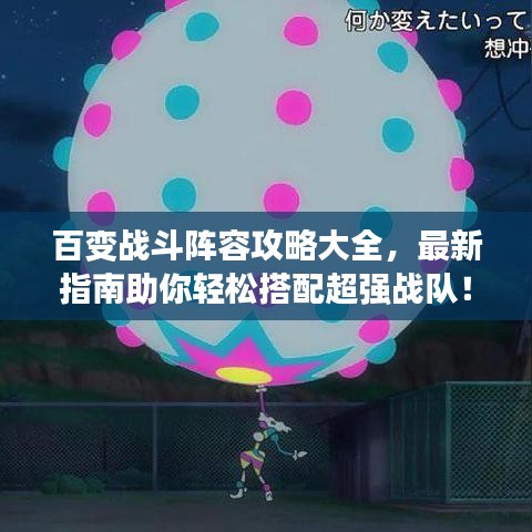 百变战斗阵容攻略大全，最新指南助你轻松搭配超强战队！