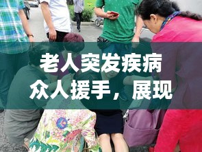 老人突发疾病众人援手，展现社会温暖力量