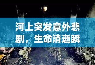 河上突发意外悲剧，生命消逝瞬间