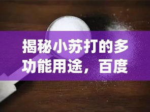 揭秘小苏打的多功能用途，百度带你探索小苏打神奇之处！