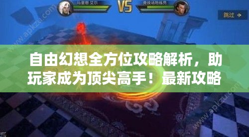 自由幻想全方位攻略解析，助玩家成为顶尖高手！最新攻略揭秘！