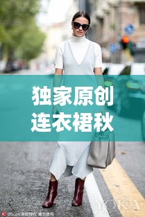 独家原创连衣裙秋冬时尚之选，舒适与时尚的完美融合