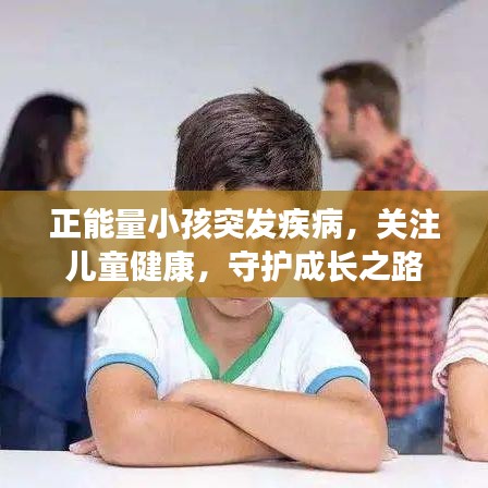 正能量小孩突发疾病，关注儿童健康，守护成长之路