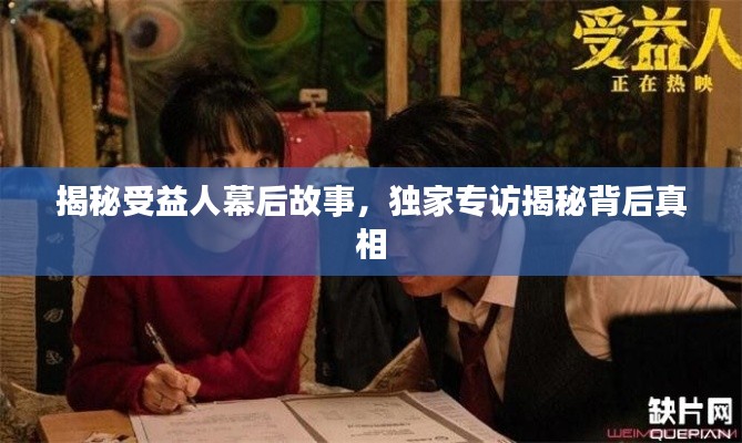 揭秘受益人幕后故事，独家专访揭秘背后真相