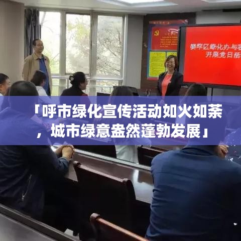 「呼市绿化宣传活动如火如荼，城市绿意盎然蓬勃发展」