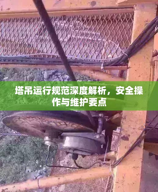塔吊运行规范深度解析，安全操作与维护要点