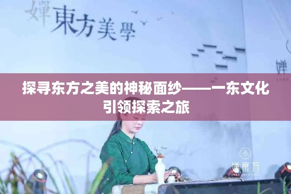 探寻东方之美的神秘面纱——一东文化引领探索之旅