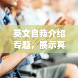 英文自我介绍专题，展示真实自我，吸引更多关注！