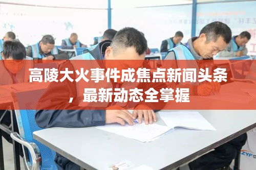 高陵大火事件成焦点新闻头条，最新动态全掌握