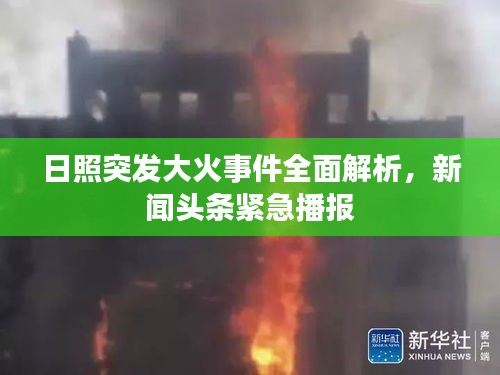 日照突发大火事件全面解析，新闻头条紧急播报