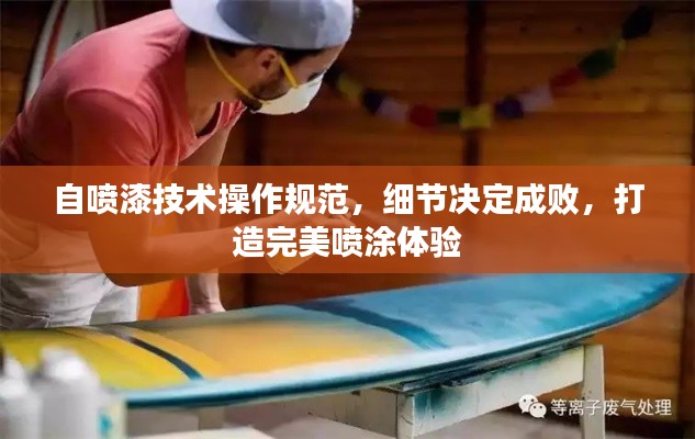 自喷漆技术操作规范，细节决定成败，打造完美喷涂体验