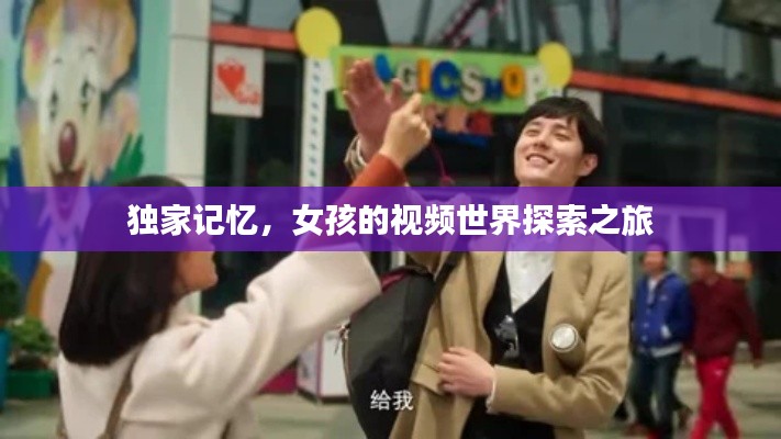 独家记忆，女孩的视频世界探索之旅