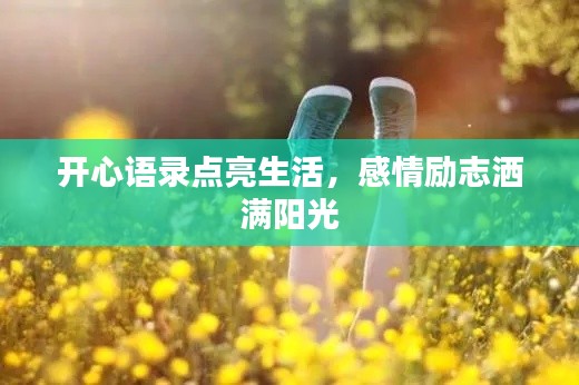 开心语录点亮生活，感情励志洒满阳光