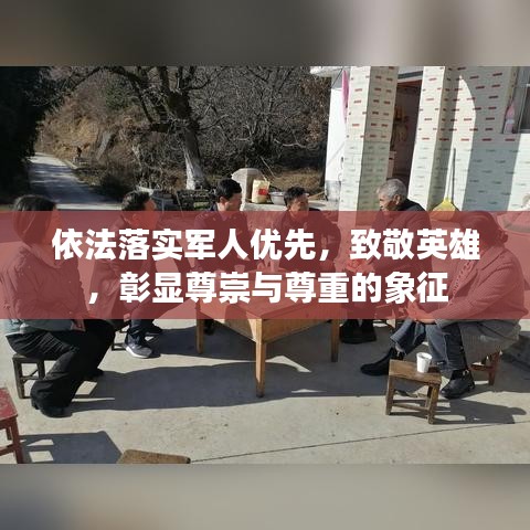 依法落实军人优先，致敬英雄，彰显尊崇与尊重的象征