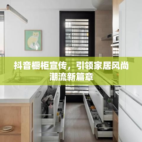 抖音橱柜宣传，引领家居风尚潮流新篇章